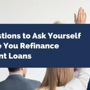 7 Questions to Ask Yourself Before You Refinance Student Loans