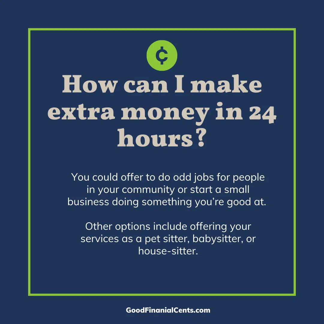 FAQ graphic that reads: How can I make extra money in 24 hours? Answer: There are a few ways that you can make extra money in a short amount of time. You could offer to do side jobs for people in your neighborhood or start a small business doing something you’re good at. Other options include offering your services as a pet sitter, babysitter, or house-sitter. Alternatively, you could also try to sell some of your belongings online or through a garage sale. Whatever route you choose, set aside enough time to complete the task and be productive!